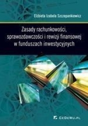Zasady rachunkowości sprawozdawczości i rewizji finansowej w funduszach inwestycyjnych - Elżbieta Izabela Szczepankiewicz
