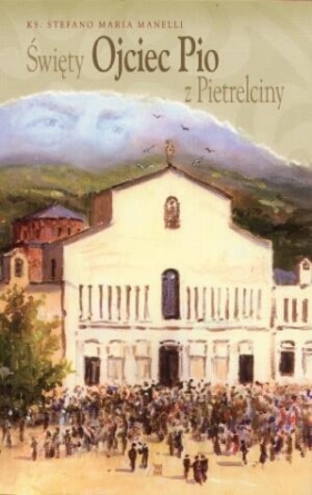 Święty Ojciec Pio z Pietrelciny - Stefano Maria Manelli
