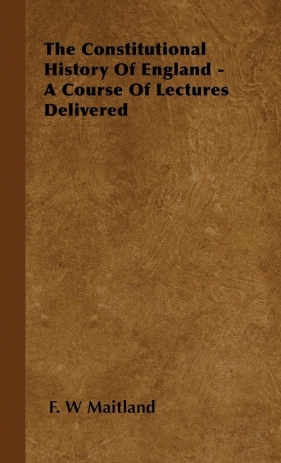 The Constitutional History of England - A Course of Lectures Delivered - Maitland F. W.