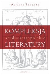 Kompleksja literatury. Studia staropolskie - Dariusz Śnieżko