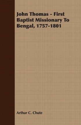 John Thomas - First Baptist Missionary To Bengal, 1757-1801 - Chute Arthur C.
