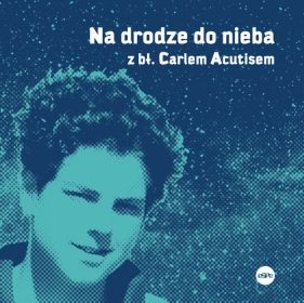 Na drodze do nieba z bł. Carlem Acutisem Kędzierska-Zaporowska Magdalena