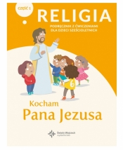 Religia. Kocham Pana Jezusa. Podręcznik z ćwiczeniami do religii dla dzieci sześcioletnich, część 1