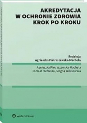 Akredytacja w ochronie zdrowia krok po kroku - Agnieszka Pietraszewska-Macheta, Tomasz Stefaniak, Magdalena Wiśniewska
