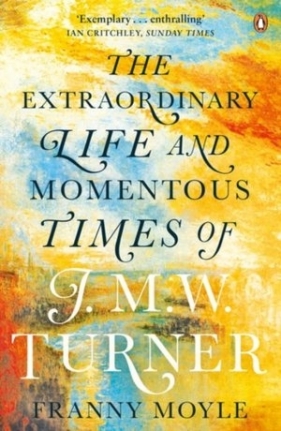 Turner: The Extraordinary Life and Momentous Times of J. M. W. Turner - Franny Moyle