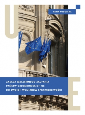Zasada wzajemnego zaufania państw członkowskich UE do swoich wymiarów sprawiedliwości - Podolska Anna