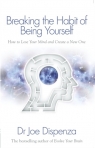 Breaking the Habit of Being Yourself How to Lose Your Mind and Create a New One Joe Dispenza