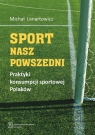 Sport nasz powszedni Praktyki konsumpcji sportowej Polaków Lenartowicz Michał