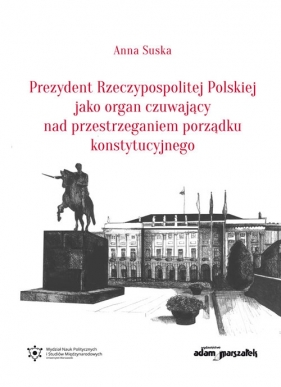 Prezydent Rzeczypospolitej Polskiej jako organ czuwający nad przestrzeganiem porządku konstytucyjnego - Suska Anna