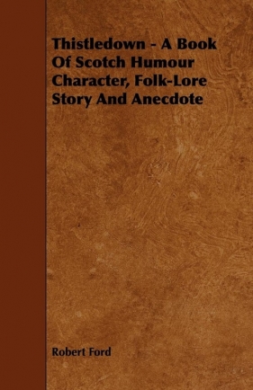Thistledown - A Book Of Scotch Humour Character, Folk-Lore Story And Anecdote - Ford Robert
