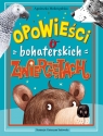 Opowieści o bohaterskich zwierzętach Agnieszka Mokrogulska