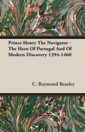 Prince Henry The Navigator - The Hero Of Portugal And Of Modern Discovery 1394-1460
