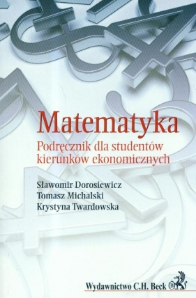 Matematyka Podręcznik dla studentów kierunków ekonomicznych - Dorosiewicz Sławomir, Michalski Tomasz, Twardowska Krystyna<br />