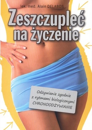 Zeszczupleć na życzenie. Odżywianie zgodne z rytmami biologicznymi (CHRONOODŻYWIANIE)