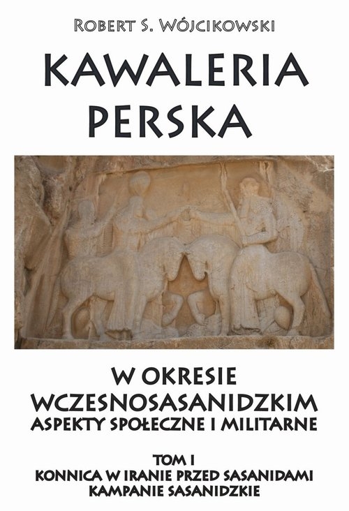 Kawaleria perska w okresie wczesnosasanidzki Aspekty społeczne i militarne Tom 1