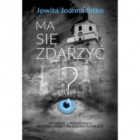 Ma się zdarzyć? Opowieść o przemijaniu, przeznaczeniu i przedziwnym mieście - Jowita Joanna Sitko