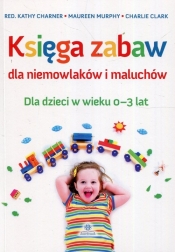 Księga zabaw dla niemowlaków i maluchów - Maureen Murphy, Charlie Clark, Kathy Charner