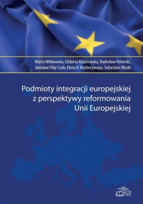 Podmioty integracji europejskiej z perspektywy reformowania Unii Europejskiej - Witkowska Marta