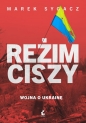 Reżim ciszy. Wojna o Ukrainę - Marek Sygacz