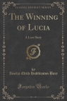 The Winning of Lucia A Love Story (Classic Reprint) Barr Amelia Edith Huddleston