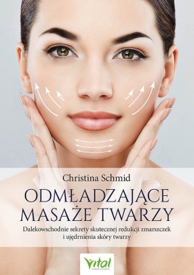 Odmładzające masaże twarzy. Dalekowschodnie sekrety skutecznej redukcji zmarszczek i ujędrnienia skóry twarzy - Schmid Christina