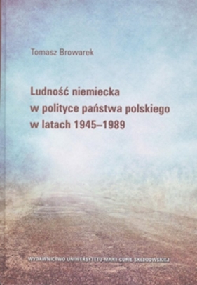 Ludność niemiecka w polityce państwa polskiego w latach 1945-1989 - Browarek Tomasz