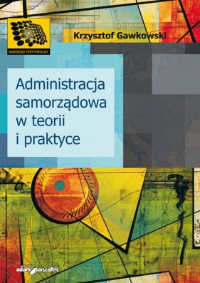 Administracja samorządowa w teorii i praktyce - Gawkowski Krzysztof