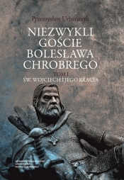 Niezwykli goście Bolesława Chrobrego Tom 1 Św. Wojciech i jego bracia - Urbańczyk Przemysław