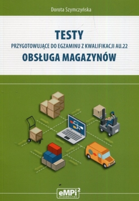 Testy przygotowujące do egzaminu z kwalifikacji AU.22 Obsługa magazynów - Dorota Szymczyńska