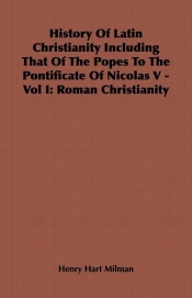 History Of Latin Christianity Including That Of The Popes To The Pontificate Of Nicolas V - Vol I
