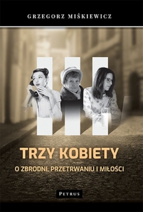 Trzy kobiety O zbrodni, przetrwaniu i miłości - Miśkiewicz Grzegorz 