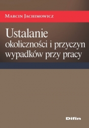Ustalanie okoliczności i przyczyn wypadków przy pracy - Jachimowicz Marcin