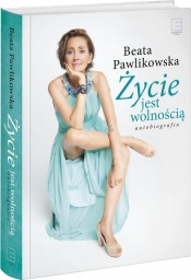 Życie jest wolnością Autobiografia - Beata Pawlikowska