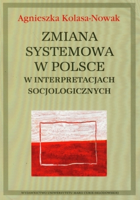 Zmiana systemowa w Polsce w interpretacjach socjologicznych - Kolasa-Nowak Agnieszka