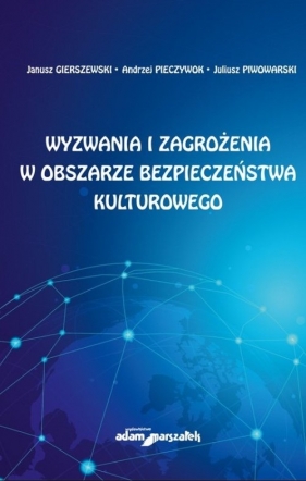 Wyzwania i zagrożenia w obszarze bezpieczeństwa kulturowego - Janusz Gierszewski, Andrzej Pieczywok, Juliusz Piwowarski
