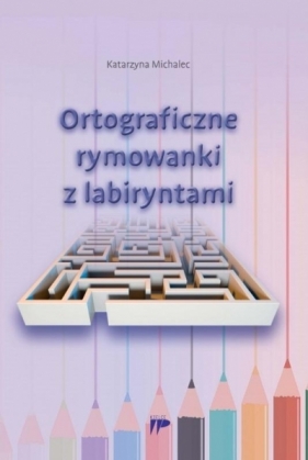 Ortograficzne rymowanki z labiryntami - Michalec Katarzyna