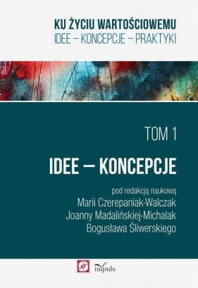 Ku życiu wartościowemu Tom 1 Idee Koncepcje - Śliwerski Bogusław, Czerepaniak-Walczak Maria, Madalińska-Michalak Joanna