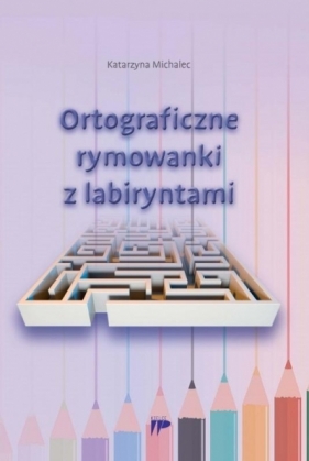 Ortograficzne rymowanki z labiryntami - Katarzyna Michalec