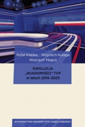 Ewolucja „Wiadomości” TVP w latach 2015-2023 - Wojciech Kułaga, Wojciech Maguś, Rafał Klepka