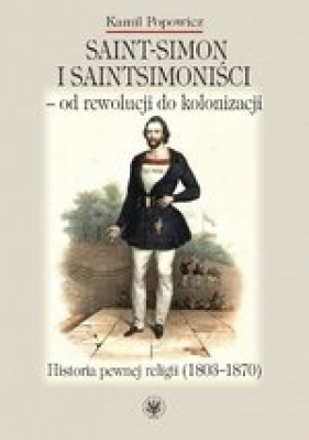 Saint-Simon i saintsimoniści - od rewolucji do kolonizacji. - Popowicz Kamil