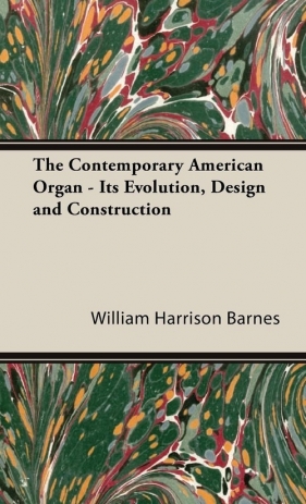 The Contemporary American Organ - Its Evolution, Design and Construction - Barnes William Harrison