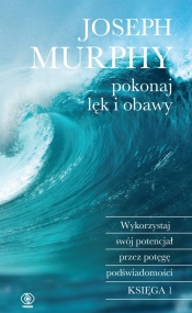 Pokonaj lęk i obawy. Wykorzystaj swój potencjał przez potęgę podświadomości. Księga 1 - Joseph Murphy