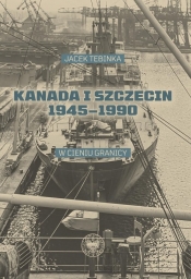 Kanada i Szczecin 1945-1990 - Tebinka Jacek