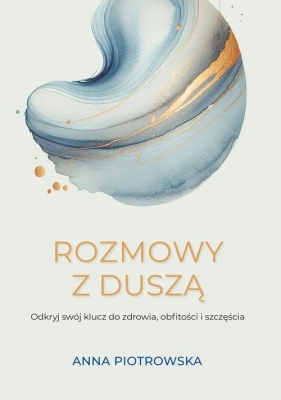 Rozmowy z duszą Odkryj swój klucz do zdrowia, obfitości i szczęścia - Anna Piotrowska