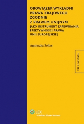 Obowiązek wykładni prawa krajowego zgodnie z prawem unijnym jako instrument zapewniania efektywności prawa Unii Europejskiej - Agnieszka Sołtys