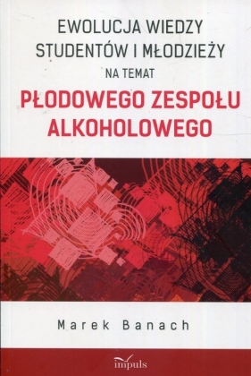 Ewolucja wiedzy studentów i młodzieży na temat płodowego zespołu alkoholowego - Marek Banach