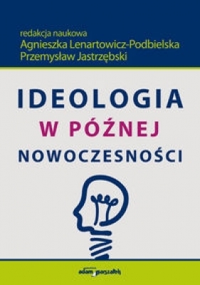 Ideologia w późnej nowoczesności - Przemysław Jastrzębski, Agnieszka Lenartowicz-Podbielska