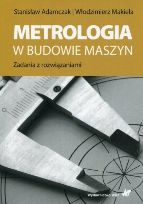 Metrologia w budowie maszyn - Adamczak Stanisław, Makieła Włodzimierz