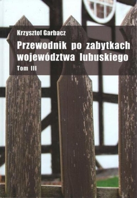 Przewodnik po zabytkach województwa lubuskiego Tom 3 - Krzysztof Garbacz