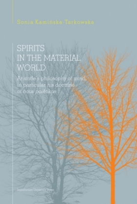 Spirits in the material world. Aristotle's philosophy of mind, in particular his doctrine of nous poiêtikos - Sonia Kamińska-Tarkowska